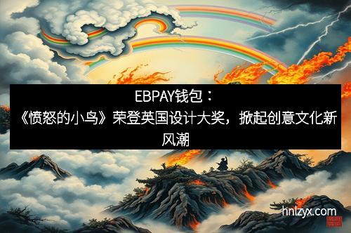 EBPAY钱包：《愤怒的小鸟》荣登英国设计大奖，掀起创意文化新风潮