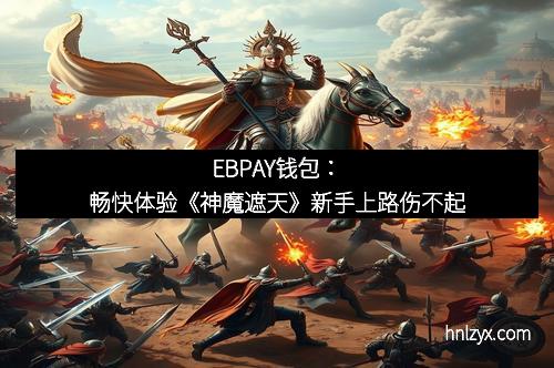 EBPAY钱包：畅快体验《神魔遮天》新手上路伤不起